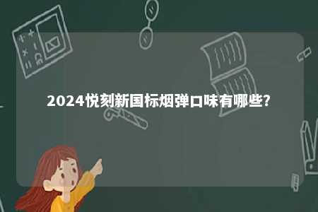 2024悦刻新国标烟弹口味有哪些
？ 